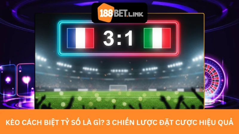Kèo cách biệt tỷ số là gì? 3 chiến lược đặt cược hiệu quả