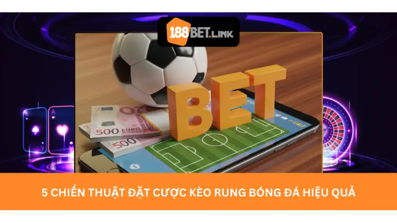 5 Chiến Thuật Đặt Cược Kèo Rung Bóng Đá Hiệu Quả
