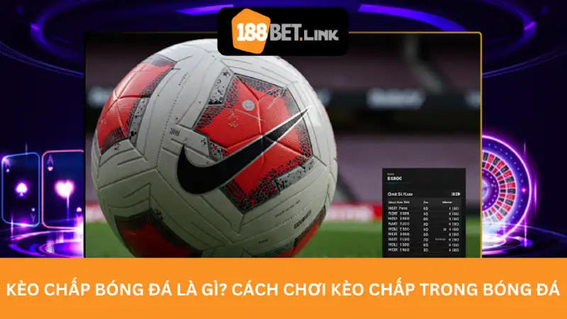 Kèo chấp bóng đá là gì? Cách chơi kèo chấp trong bóng đá