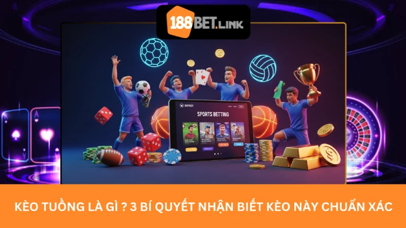 Kèo tuồng là gì ? 3 Bí quyết nhận biết kèo này chuẩn xác